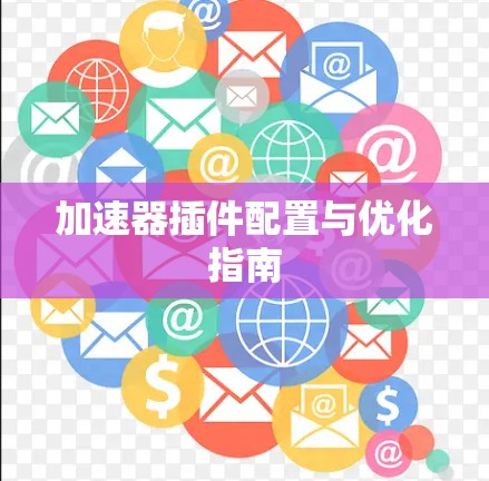 加速器插件配置与优化指南 加速器插件配置与优化指南