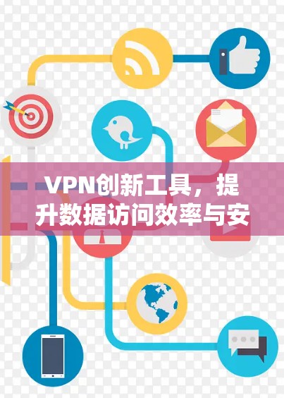 VPN创新工具,提升数据访问效率与安全性 VPN创新工具,提升数据访问效率与安全性