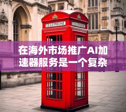 在海外市场推广AI加速器服务是一个复杂的任务,需要考虑多个方面,包括技术能力、市场需求、竞争环境以及文化差异。以下是一些可能对您有用的信息和建议 在海外市场推广AI加速器服务是一个复杂的任务,需要考虑多个方面,包括技术能力、市场需求、竞争环境以及文化差异。以下是一些可能对您有用的信息和建议