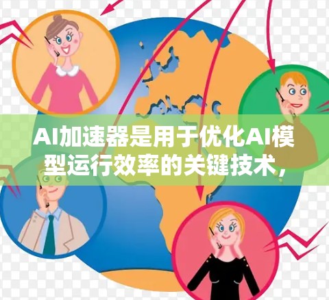AI加速器是用于优化AI模型运行效率的关键技术,通过专门设计的硬件加速AI计算,显著提升模型处理速度和性能。以下是对加速器及其影响的详细分析