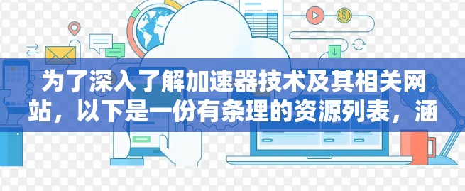 为了深入了解加速器技术及其相关网站，以下是一份有条理的资源列表，涵盖了学术、技术文档、开源社区、行业新闻、教育资源、社区讨论、视频内容和会议资源等多个方面