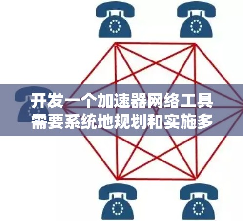 开发一个加速器网络工具需要系统地规划和实施多个关键步骤，确保每个模块都能高效工作，同时保持系统的稳定性和可扩展性。以下是详细的步骤指南