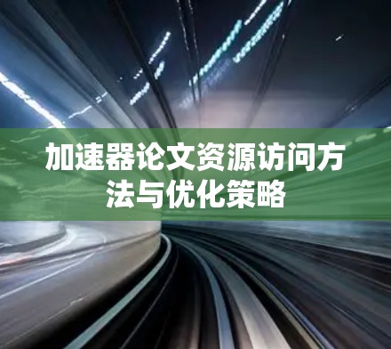 加速器论文资源访问方法与优化策略
