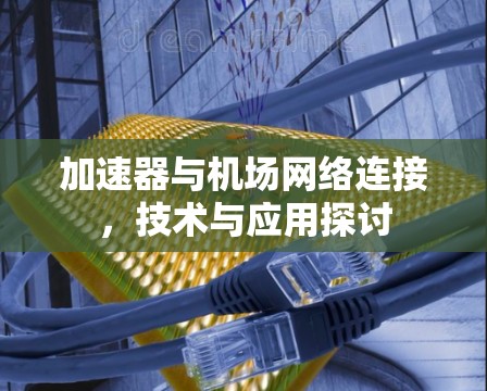 加速器与机场网络连接,技术与应用探讨