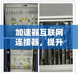 加速器互联网连接器,提升网络传输效率的关键技术