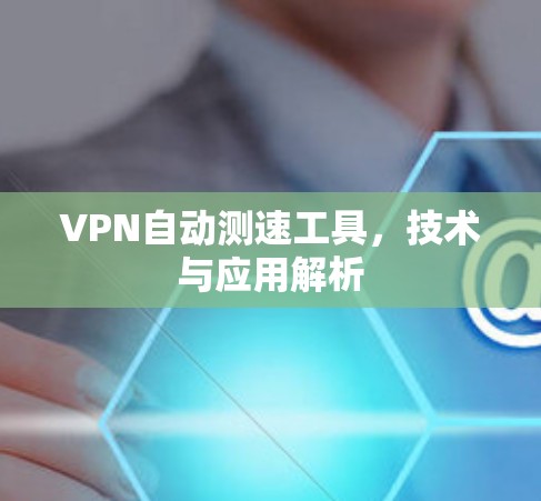VPN自动测速工具,技术与应用解析