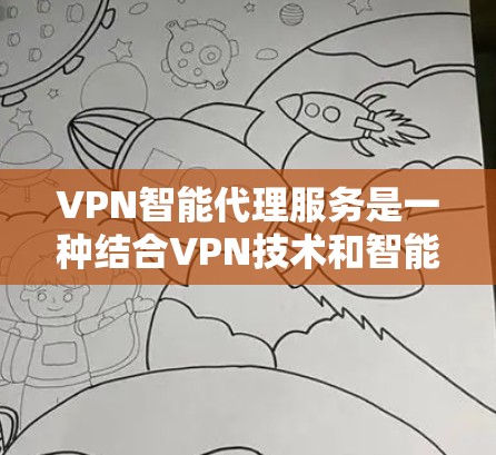 VPN智能代理服务是一种结合VPN技术和智能代理功能的网络服务,主要用于通过自动化的方式管理和优化网络流量,提升隐私保护和网络访问体验。以下是对VPN智能代理服务的详细介绍