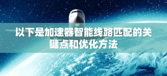 以下是加速器智能线路匹配的关键点和优化方法