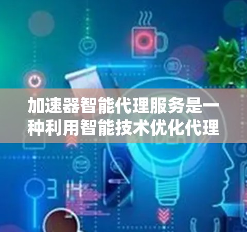 加速器智能代理服务是一种利用智能技术优化代理服务的创新解决方案,旨在通过智能化手段提升传统代理服务的效率和效果。以下是对加速器智能代理服务的详细分析和总结