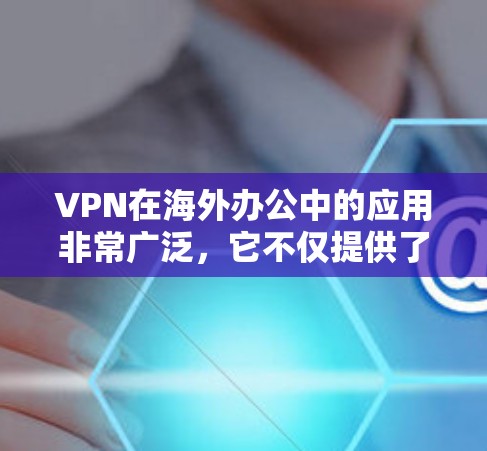 VPN在海外办公中的应用非常广泛，它不仅提供了安全的网络连接，还能帮助用户访问公司内部资源。以下是关于VPN海外办公连接的详细指南