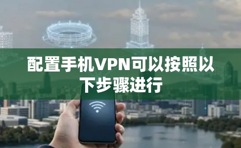 配置手机VPN可以按照以下步骤进行 配置手机VPN可以按照以下步骤进行