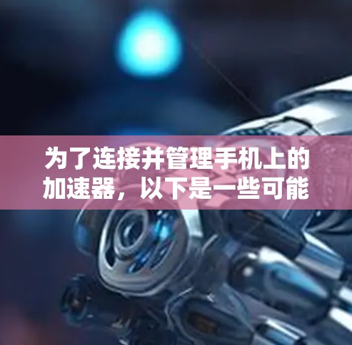 为了连接并管理手机上的加速器,以下是一些可能的工具和方法,根据您的需求和设备具体情况来选择 为了连接并管理手机上的加速器,以下是一些可能的工具和方法,根据您的需求和设备具体情况来选择