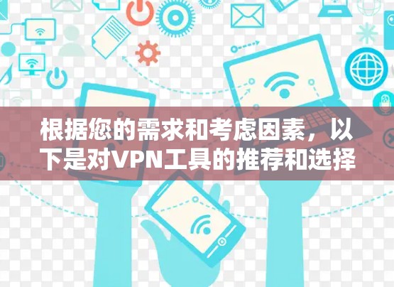 根据您的需求和考虑因素,以下是对VPN工具的推荐和选择建议