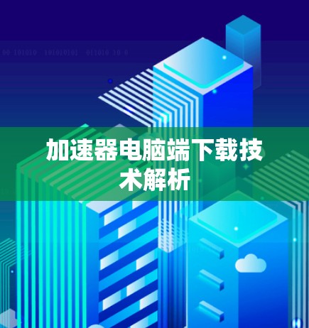 加速器电脑端下载技术解析
