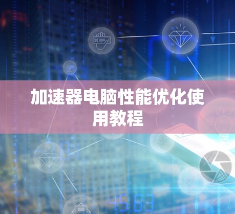 加速器电脑性能优化使用教程