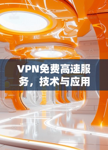 VPN免费高速服务,技术与应用分析