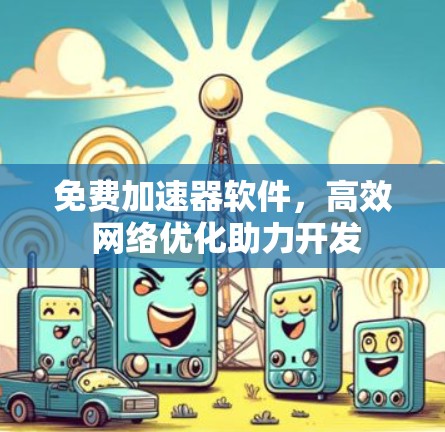 免费加速器软件,高效 网络优化助力开发