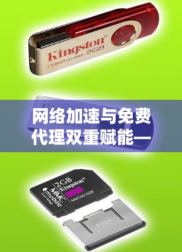 网络加速与免费代理双重赋能—加速器免费代理工具深度解析